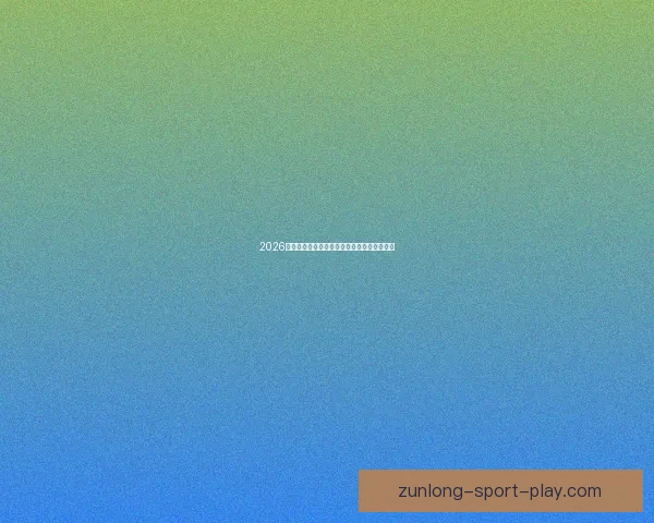 2026世界杯冠军热门预测及夺冠球队实力全面解析